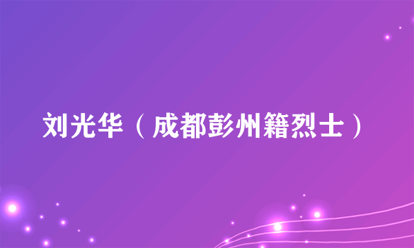 刘光华（成都彭州籍烈士）