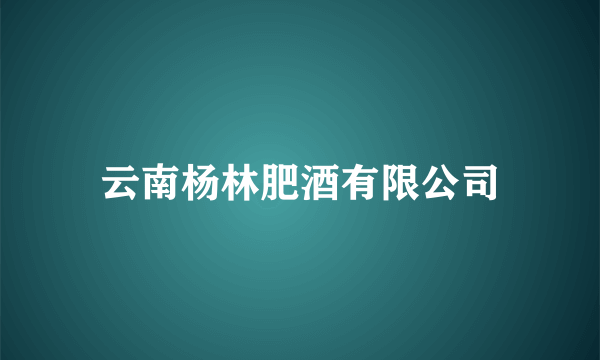 云南杨林肥酒有限公司