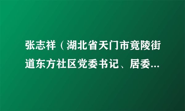 张志祥（湖北省天门市竟陵街道东方社区党委书记、居委会主任）