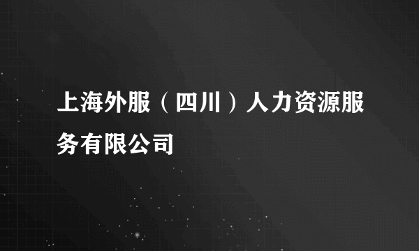 上海外服（四川）人力资源服务有限公司