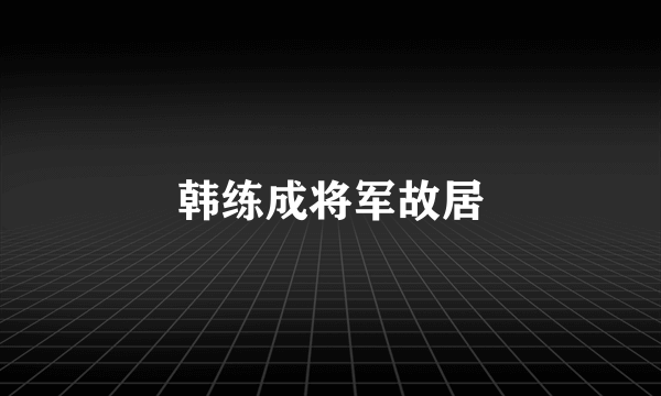 韩练成将军故居