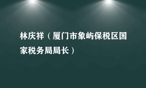 林庆祥（厦门市象屿保税区国家税务局局长）