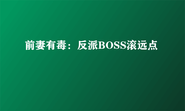 前妻有毒：反派BOSS滚远点