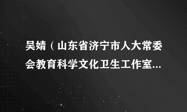 吴婧（山东省济宁市人大常委会教育科学文化卫生工作室原主任）