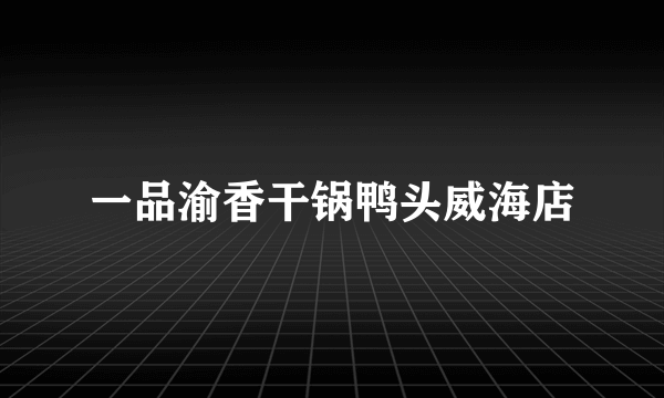 一品渝香干锅鸭头威海店