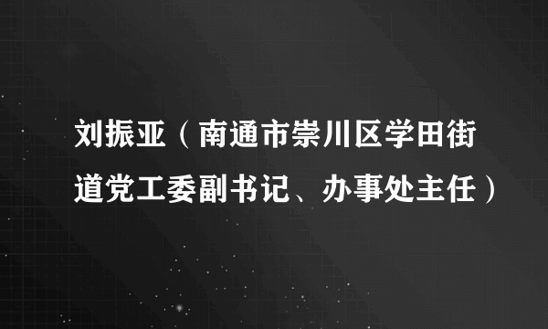 刘振亚（南通市崇川区学田街道党工委副书记、办事处主任）