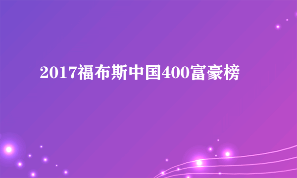 2017福布斯中国400富豪榜