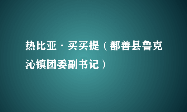 热比亚·买买提（鄯善县鲁克沁镇团委副书记）