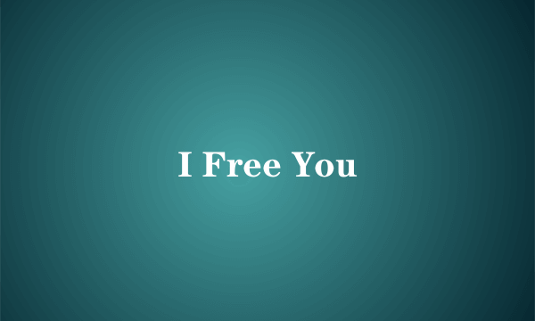 I Free You