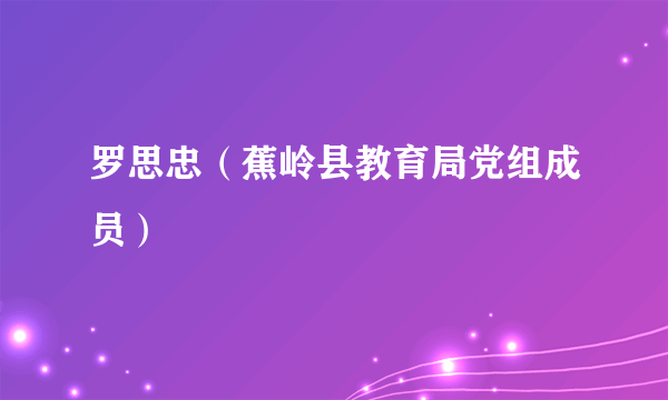 罗思忠（蕉岭县教育局党组成员）