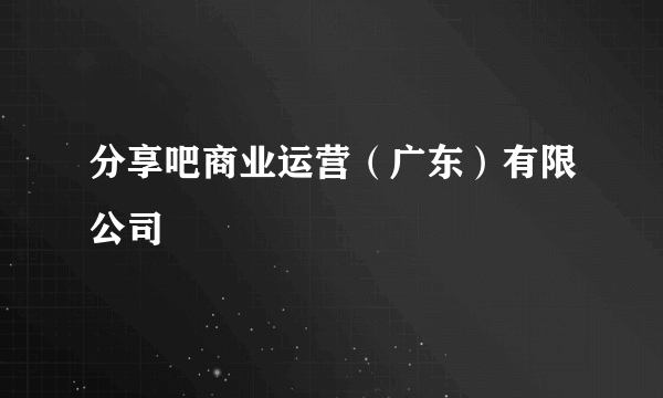 分享吧商业运营（广东）有限公司