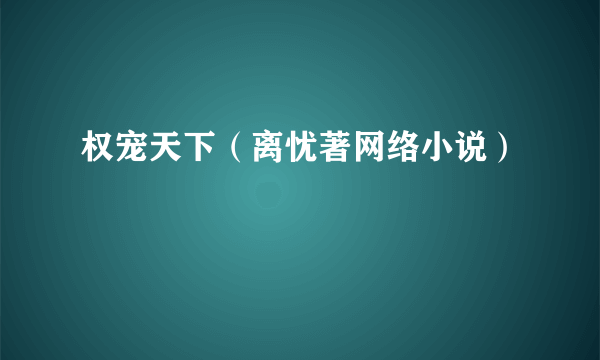 权宠天下（离忧著网络小说）
