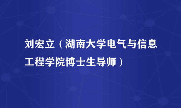 刘宏立（湖南大学电气与信息工程学院博士生导师）