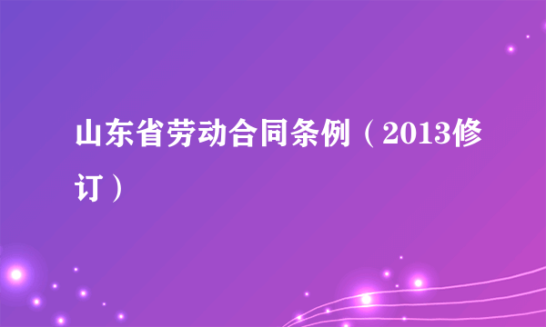 山东省劳动合同条例（2013修订）