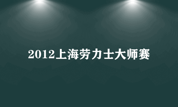 2012上海劳力士大师赛