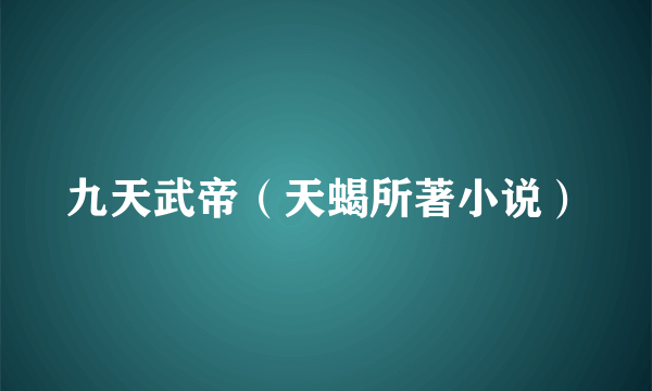 九天武帝（天蝎所著小说）