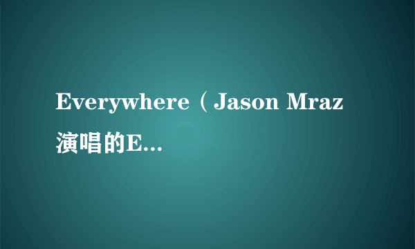 Everywhere（Jason Mraz演唱的Everywhere）