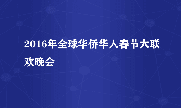 2016年全球华侨华人春节大联欢晚会