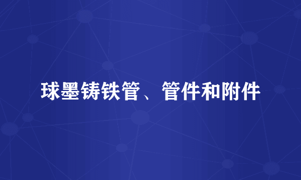 球墨铸铁管、管件和附件
