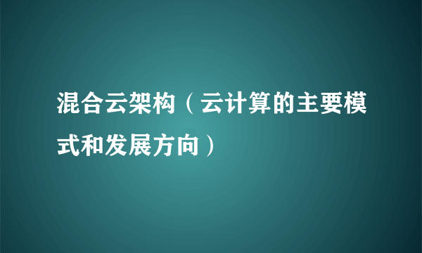 混合云架构（云计算的主要模式和发展方向）