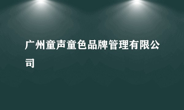 广州童声童色品牌管理有限公司