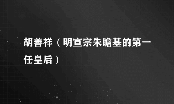 胡善祥（明宣宗朱瞻基的第一任皇后）
