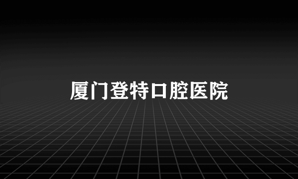 厦门登特口腔医院