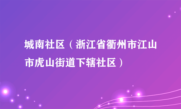 城南社区（浙江省衢州市江山市虎山街道下辖社区）