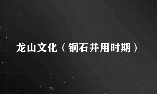 龙山文化（铜石并用时期）