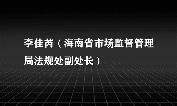 李佳芮（海南省市场监督管理局法规处副处长）