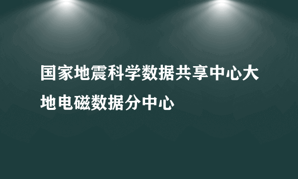 国家地震科学数据共享中心大地电磁数据分中心