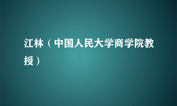 江林（中国人民大学商学院教授）