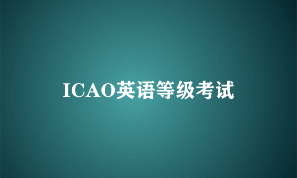ICAO英语等级考试