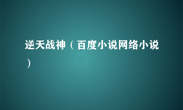 逆天战神（百度小说网络小说）