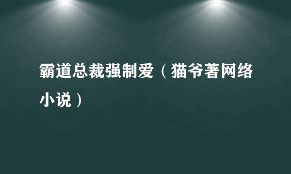 霸道总裁强制爱（猫爷著网络小说）