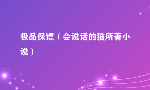 极品保镖（会说话的猫所著小说）