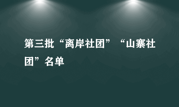 第三批“离岸社团”“山寨社团”名单