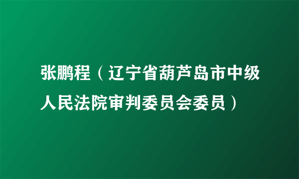 张鹏程（辽宁省葫芦岛市中级人民法院审判委员会委员）
