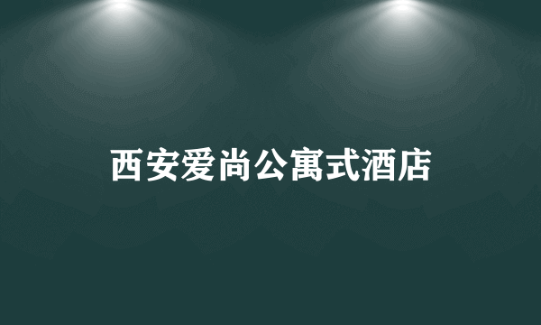 西安爱尚公寓式酒店