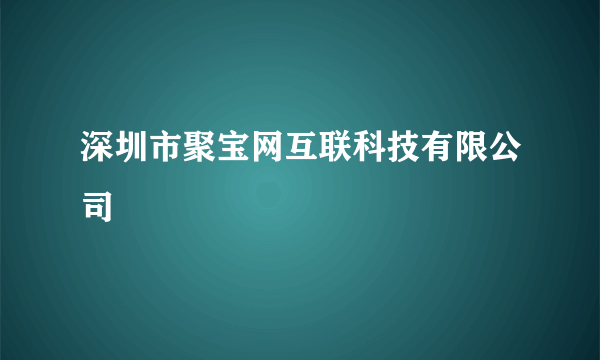 深圳市聚宝网互联科技有限公司