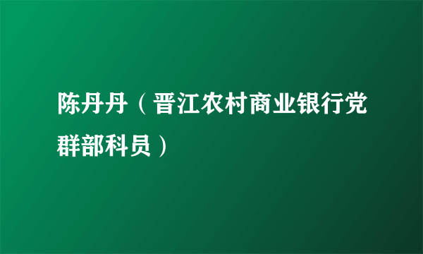 陈丹丹（晋江农村商业银行党群部科员）