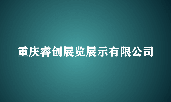 重庆睿创展览展示有限公司
