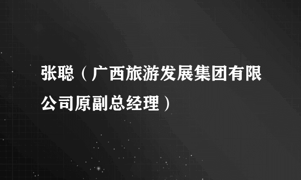 张聪（广西旅游发展集团有限公司原副总经理）