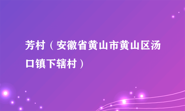 芳村（安徽省黄山市黄山区汤口镇下辖村）