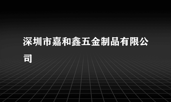 深圳市嘉和鑫五金制品有限公司