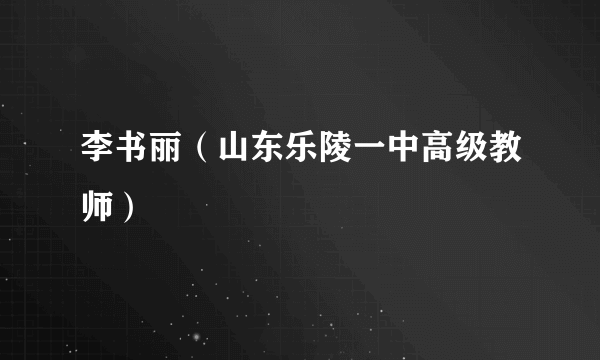 李书丽（山东乐陵一中高级教师）