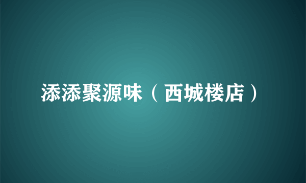 添添聚源味（西城楼店）
