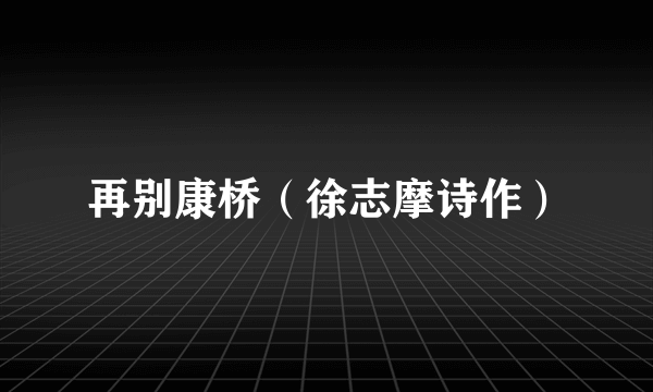 再别康桥（徐志摩诗作）