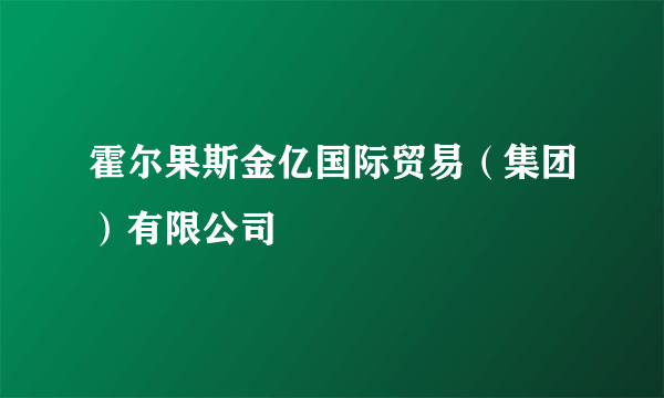 霍尔果斯金亿国际贸易（集团）有限公司