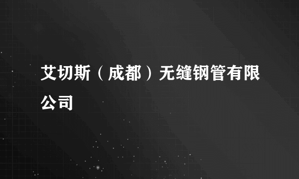 艾切斯（成都）无缝钢管有限公司